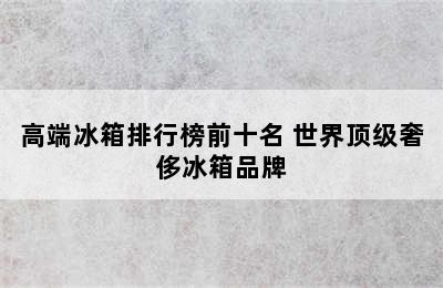 高端冰箱排行榜前十名 世界顶级奢侈冰箱品牌